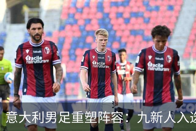 意大利男足重塑阵容:九新人入选备战欧国联,曼奇尼回归引期待