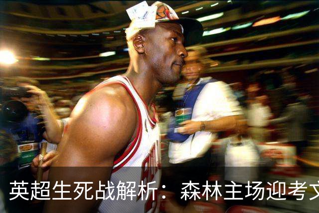 英超生死战解析:森林主场迎考文垂,积分差距下的战术博弈